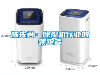 企业新闻陈先勇：除湿机行业的领跑者