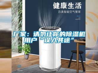 企业新闻厂家：请勿让你的除湿机用户“误入其途”