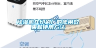 除湿机在印刷厂的使用效果和使用方法
