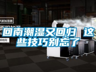 行业新闻回南潮湿又回归 这些技巧别忘了