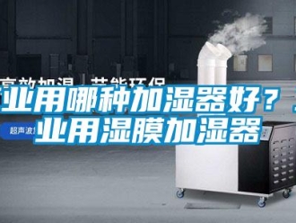企业新闻工业用哪种加湿器好？工业用湿膜加湿器