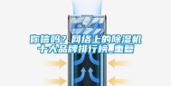你信吗？网络上的除湿机十大品牌排行榜_重复