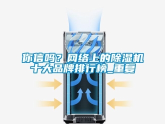 企业新闻你信吗？网络上的除湿机十大品牌排行榜_重复