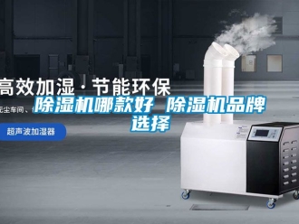 企业新闻除湿机哪款好 除湿机品牌选择