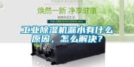 工业除湿机漏水有什么原因，怎么解决？