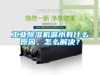 常见问题工业除湿机漏水有什么原因，怎么解决？