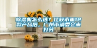 除湿机怎么选？比较市面12款产品后，广州市消委会来打分