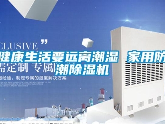 行业新闻健康生活要远离潮湿 家用防潮除湿机