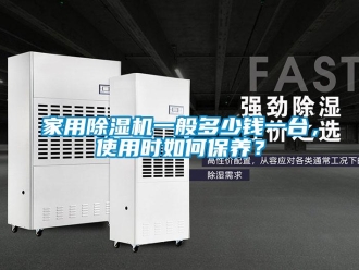 常见问题家用除湿机一般多少钱一台，使用时如何保养？