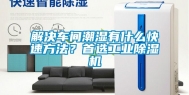 解决车间潮湿有什么快速方法？首选工业除湿机