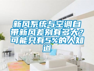 企业新闻新风系统与空调自带新风差别有多大？可能只有5%的人知道