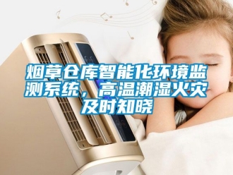 企业新闻烟草仓库智能化环境监测系统，高温潮湿火灾及时知晓