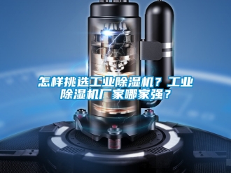 企业新闻怎样挑选工业除湿机？工业除湿机厂家哪家强？