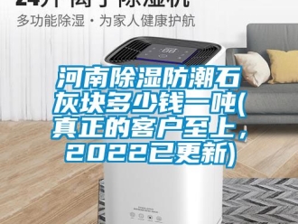 常见问题河南除湿防潮石灰块多少钱一吨(真正的客户至上，2022已更新)