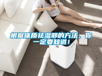 企业新闻根据体质祛湿邪的方法，你一定要知道！