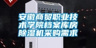 安徽商贸职业技术学院档案库房除湿机采购需求