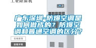 广东深圳-防爆空调是如何做成的？防爆空调和普通空调的区分？