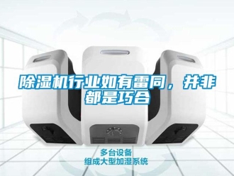 企业新闻除湿机行业如有雷同，并非都是巧合