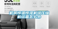 机房恒温恒湿机组压缩机结霜怎么办