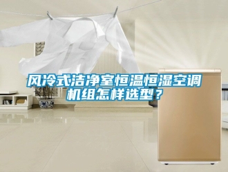 知识百科风冷式洁净室恒温恒湿空调机组怎样选型？
