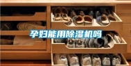 孕妇能用除湿机吗