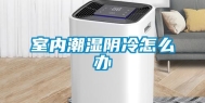 室内潮湿阴冷怎么办