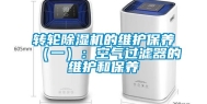 转轮除湿机的维护保养（一）：空气过滤器的维护和保养