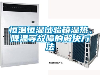 知识百科恒温恒湿试验箱湿热、降温等故障的解决方法