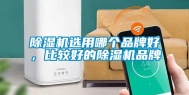 除湿机选用哪个品牌好，比较好的除湿机品牌