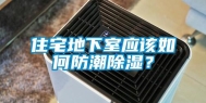 住宅地下室应该如何防潮除湿？
