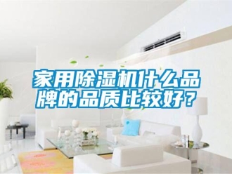 企业新闻家用除湿机什么品牌的品质比较好？