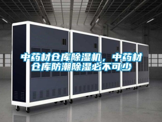 知识百科中药材仓库除湿机，中药材仓库防潮除湿必不可少