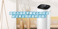 回南天梅雨季黄梅天用除湿机会不会降低室内温度？