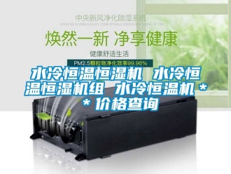 知识百科水冷恒温恒湿机 水冷恒温恒湿机组 水冷恒温机＊＊价格查询