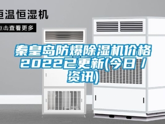 企业新闻秦皇岛防爆除湿机价格2022已更新(今日／资讯)