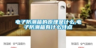 电子防潮箱的原理是什么,电子防潮箱有什么特点