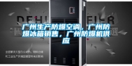 广州生产防爆空调，广州防爆冰箱销售，广州防爆机供应