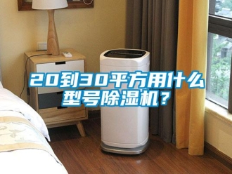 企业新闻20到30平方用什么型号除湿机？