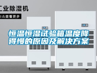 知识百科恒温恒湿试验箱温度降得慢的原因及解决方案