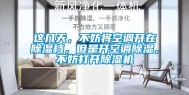 这几天，不妨将空调开在除湿档，但是开空调除湿，不妨打开除湿机