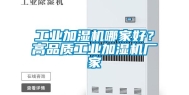 工业加湿机哪家好？高品质工业加湿机厂家