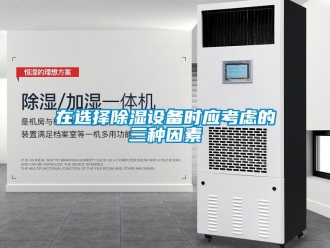 知识百科在选择除湿设备时应考虑的三种因素