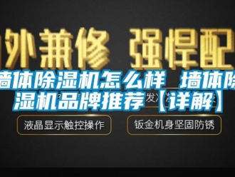 企业新闻墙体除湿机怎么样 墙体除湿机品牌推荐【详解】