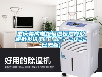 知识百科重庆集成电路恒温恒湿存放柜批发价(你了解吗？2022已更新)