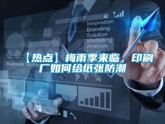 企业新闻【热点】梅雨季来临，印刷厂如何给纸张防潮