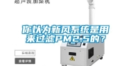 你以为新风系统是用来过滤PM2.5的？