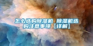 怎么选购除湿机 除湿机选购注意事项【详解】