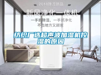 企业新闻纺织厂选超声波加湿机控湿的原因