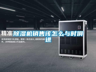 常见问题除湿机销售该怎么与时俱进
