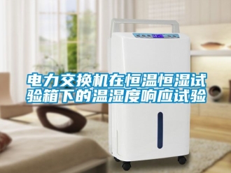 知识百科电力交换机在恒温恒湿试验箱下的温湿度响应试验